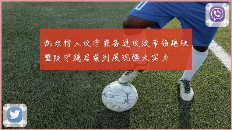 凯尔特人攻守兼备进攻效率领跑联盟防守稳居前列展现强大实力
