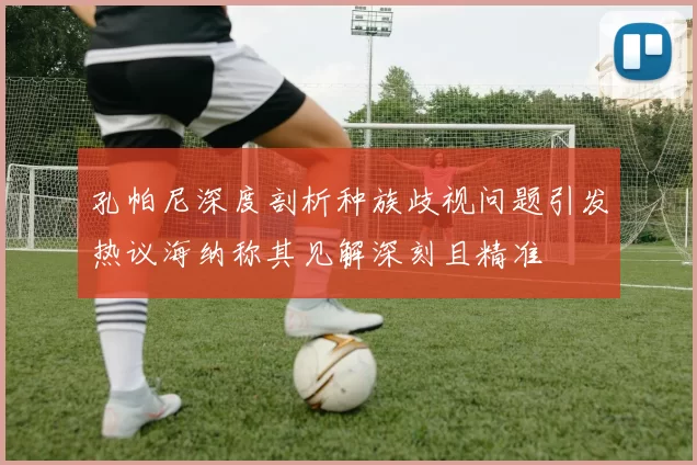 孔帕尼深度剖析种族歧视问题引发热议海纳称其见解深刻且精准