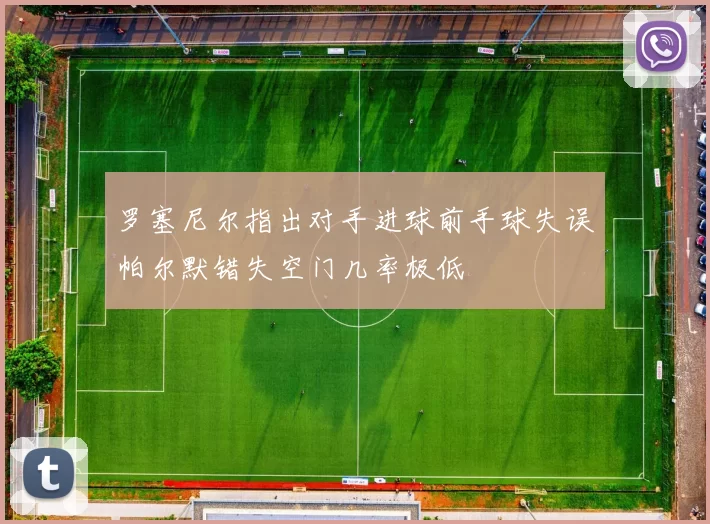 罗塞尼尔指出对手进球前手球失误帕尔默错失空门几率极低