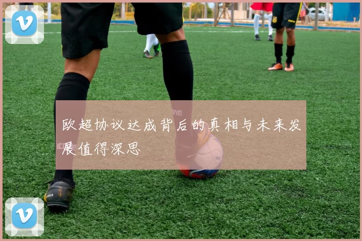 欧超协议达成背后的真相与未来发展值得深思