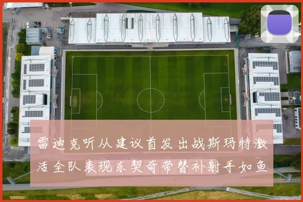雷迪克听从建议首发出战斯玛特激活全队表现东契奇带替补射手如鱼得水