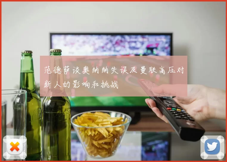 范德萨谈奥纳纳失误及曼联高压对新人的影响和挑战
