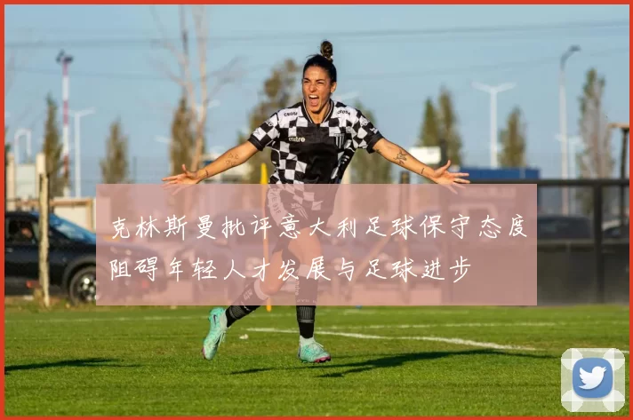 克林斯曼批评意大利足球保守态度阻碍年轻人才发展与足球进步