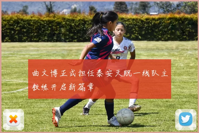 曲文博正式担任泰安天贶一线队主教练开启新篇章