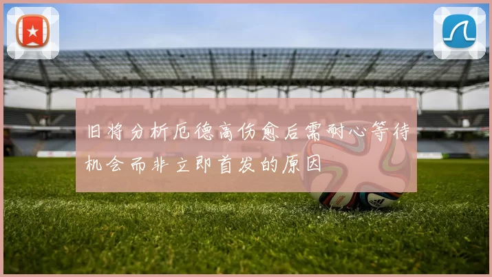 旧将分析厄德高伤愈后需耐心等待机会而非立即首发的原因