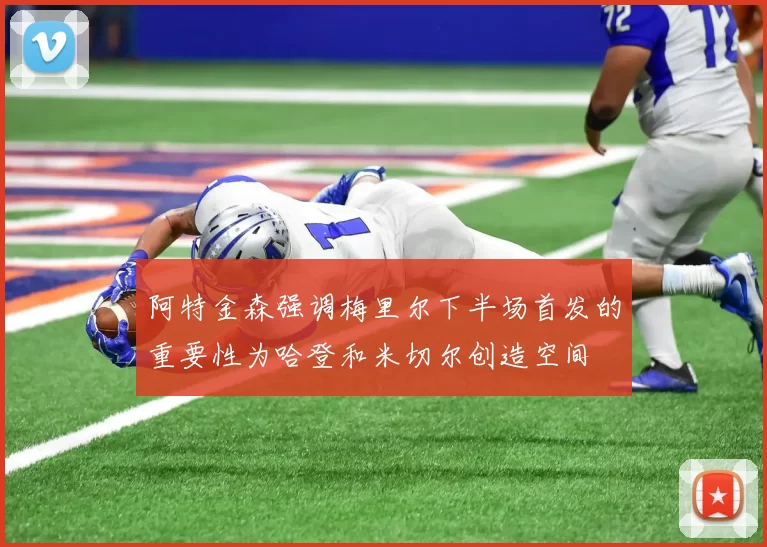 阿特金森强调梅里尔下半场首发的重要性为哈登和米切尔创造空间