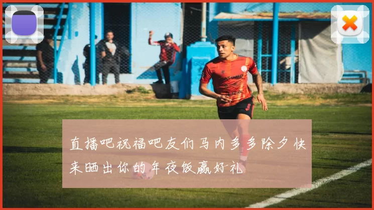 直播吧祝福吧友们马内多多除夕快来晒出你的年夜饭赢好礼
