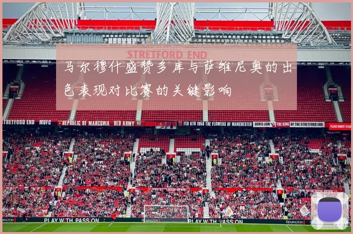 马尔穆什盛赞多库与萨维尼奥的出色表现对比赛的关键影响
