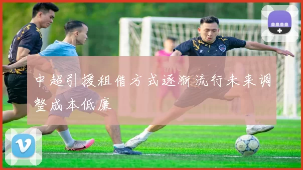 中超引援租借方式逐渐流行未来调整成本低廉