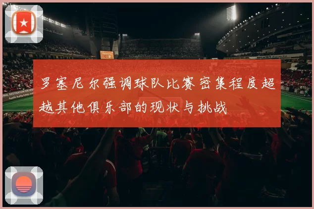 罗塞尼尔强调球队比赛密集程度超越其他俱乐部的现状与挑战