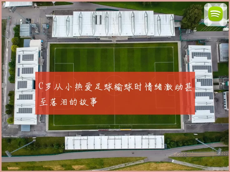 C罗从小热爱足球输球时情绪激动甚至落泪的故事